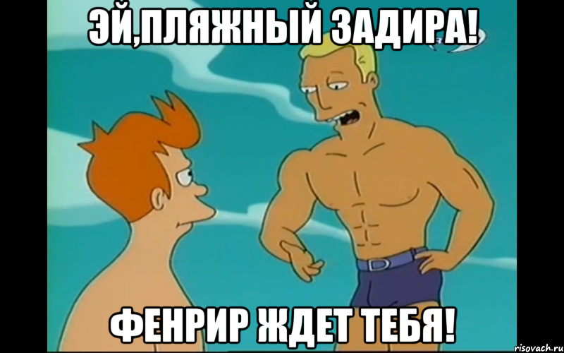 эй,пляжный задира! фенрир ждет тебя!, Мем ПЛЯЖНЫЙ ЗАДИРА