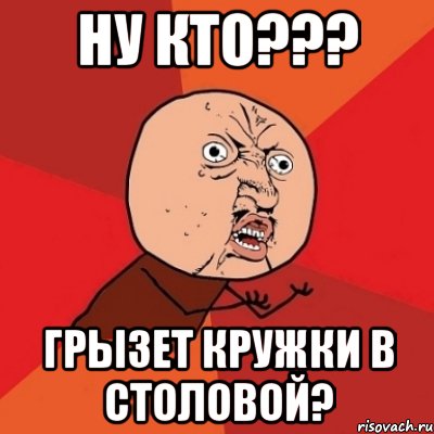 ну кто??? грызет кружки в столовой?, Мем Почему