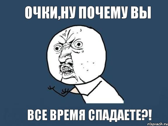 Очки,ну почему вы все время спадаете?!, Мем  почему мем