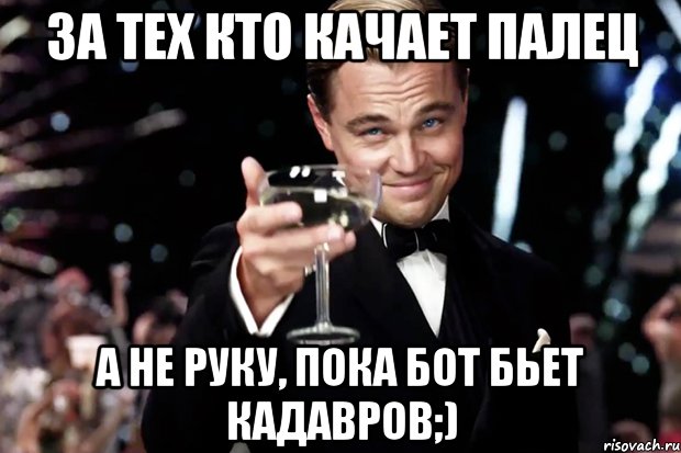 за тех кто качает палец а не руку, пока бот бьет кадавров;), Мем Великий Гэтсби (бокал за тех)