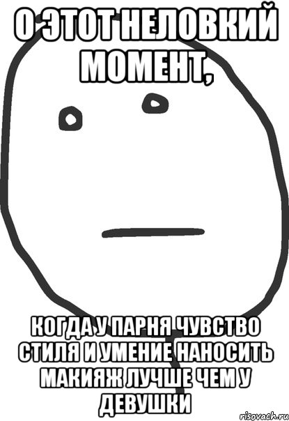 о этот неловкий момент, когда у парня чувство стиля и умение наносить макияж лучше чем у девушки, Мем покер фейс