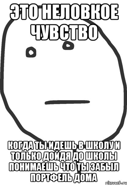 это неловкое чувство когда ты идешь в школу и только дойдя до школы понимаешь что ты забыл портфель дома, Мем покер фейс