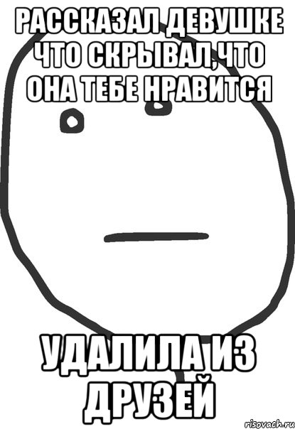 рассказал девушке что скрывал,что она тебе нравится удалила из друзей, Мем покер фейс