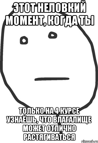 этот неловкий момент, когда ты только на 4 курсе узнаёшь, что влагалище может отлично растягиваться, Мем покер фейс