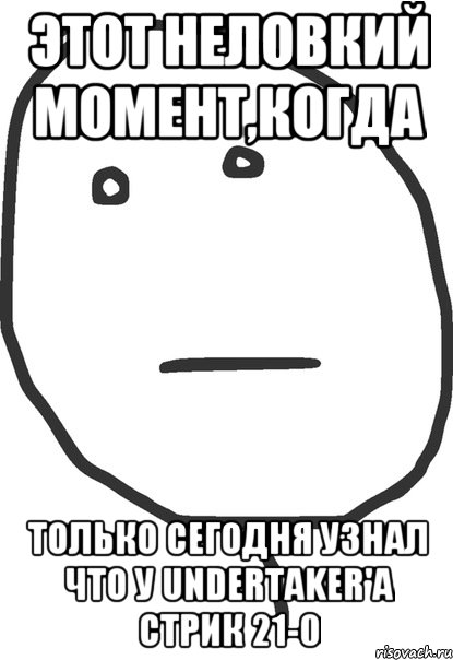 этот неловкий момент,когда только сегодня узнал что у undertaker'a cтрик 21-0, Мем покер фейс