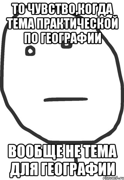 то чувство,когда тема практической по географии вообще не тема для географии, Мем покер фейс