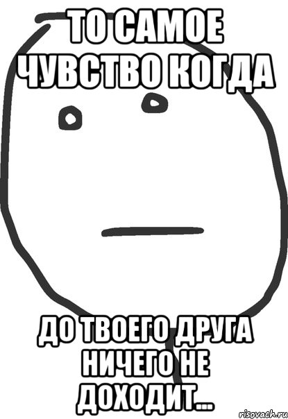 то самое чувство когда до твоего друга ничего не доходит..., Мем покер фейс