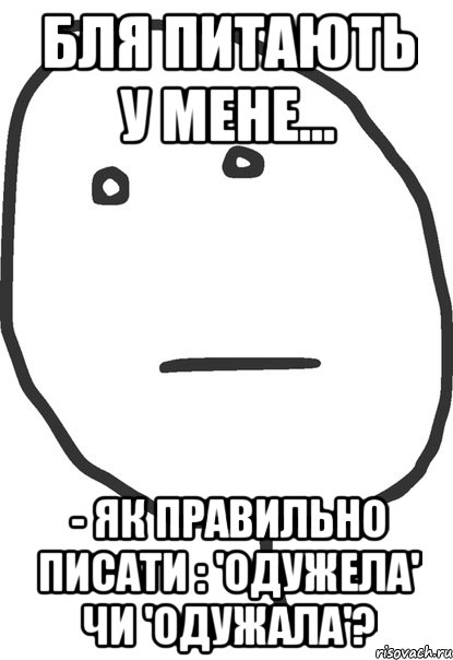 бля питають у мене... - як правильно писати : 'одужела' чи 'одужала'?, Мем покер фейс