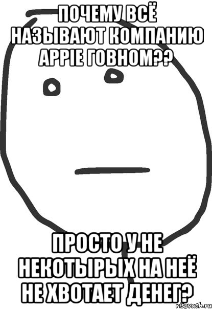 почему всё называют компанию appie говном?? просто у не некотырых на неё не хвотает денег?, Мем покер фейс