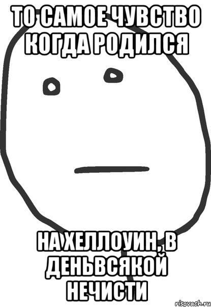 то самое чувство когда родился на хеллоуин, в деньвсякой нечисти, Мем покер фейс