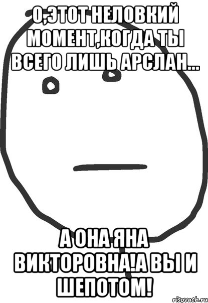 о,этот неловкий момент,когда ты всего лишь арслан... а она яна викторовна!а вы и шепотом!, Мем покер фейс