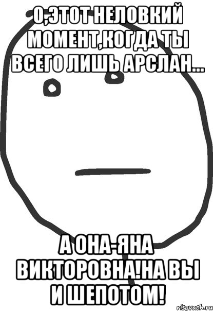 о,этот неловкий момент,когда ты всего лишь арслан... а она-яна викторовна!на вы и шепотом!, Мем покер фейс