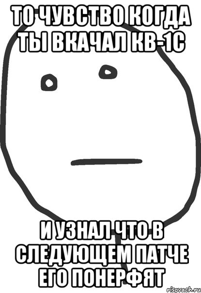 то чувство когда ты вкачал кв-1с и узнал что в следующем патче его понерфят, Мем покер фейс