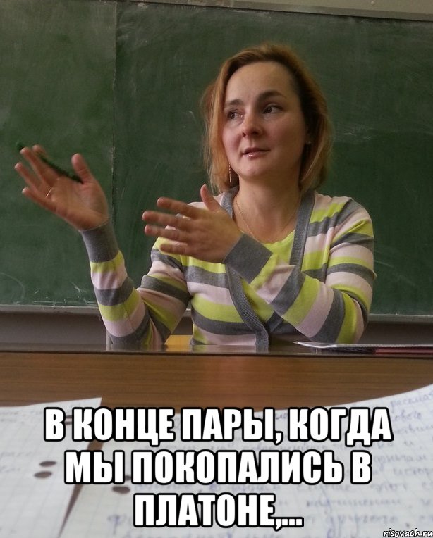  в конце пары, когда мы покопались в платоне,...