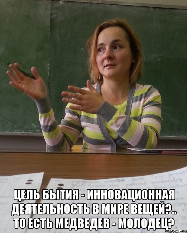  цель бытия - инновационная деятельность в мире вещей?.. то есть медведев - молодец?