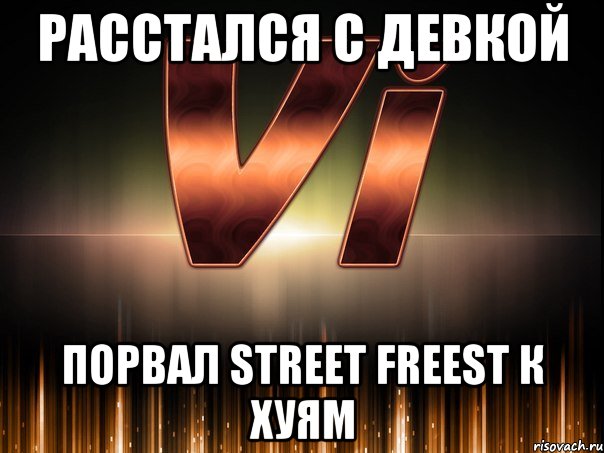 расстался с девкой порвал street freest к хуям