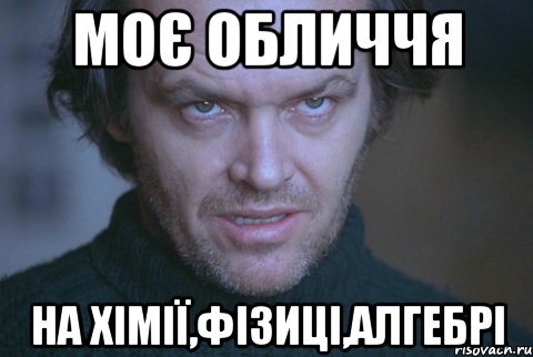 моє обличчя на хімії,фізиці,алгебрі