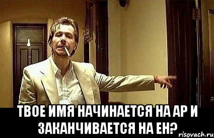  твое имя начинается на ар и заканчивается на ен?