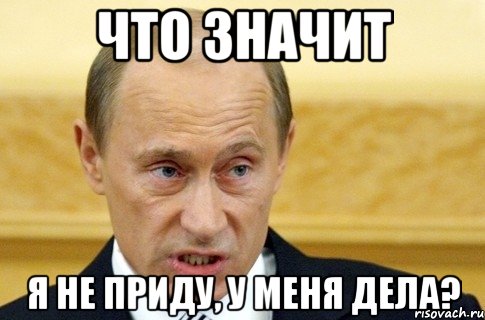 что значит я не приду, у меня дела?, Мем путин