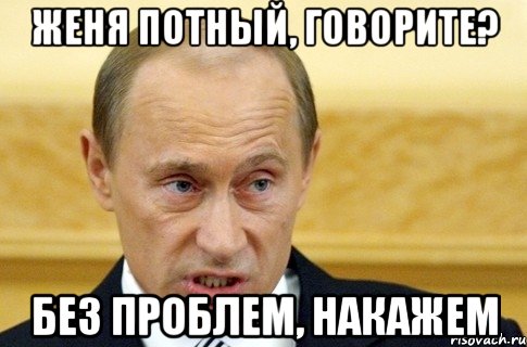 женя потный, говорите? без проблем, накажем, Мем путин