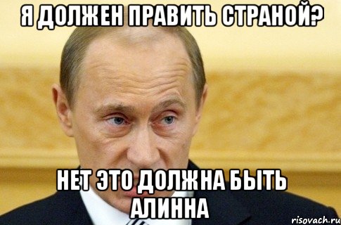 я должен править страной? нет это должна быть алинна, Мем путин