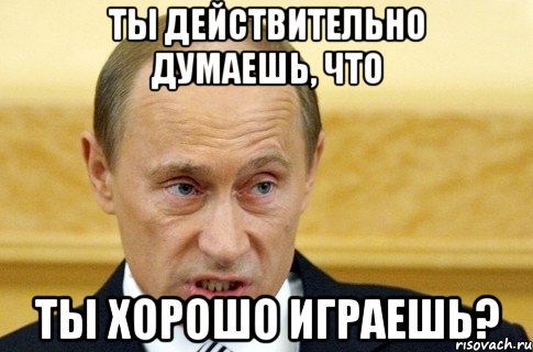 ты действительно думаешь, что ты хорошо играешь?, Мем путин