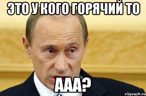 это у кого горячий то ааа?, Мем путин