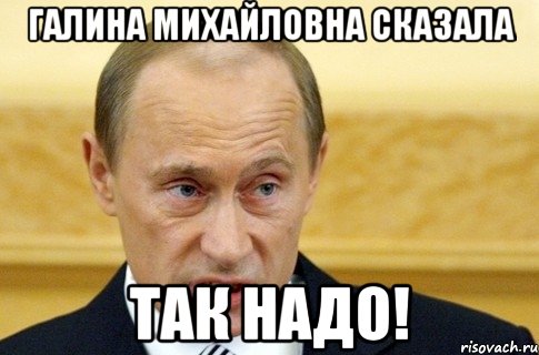 галина михайловна сказала так надо!, Мем путин