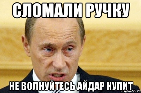 сломали ручку не волнуйтесь айдар купит, Мем путин