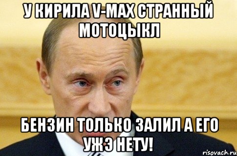 у кирила v-max странный мотоцыкл бензин только залил а его ужэ нету!, Мем путин