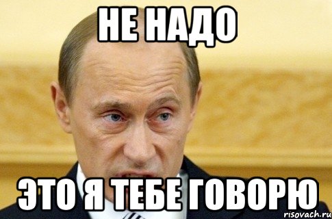 не надо это я тебе говорю, Мем путин