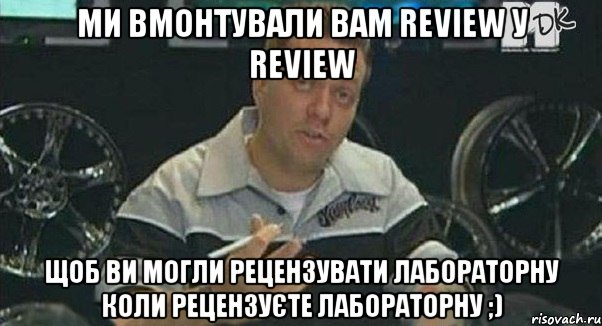 ми вмонтували вам review у review щоб ви могли рецензувати лабораторну коли рецензуєте лабораторну ;), Мем Монитор (тачка на прокачку)