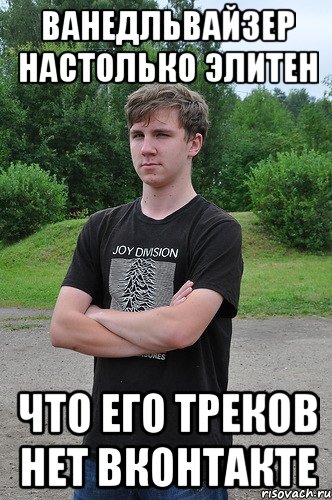 ванедльвайзер настолько элитен что его треков нет вконтакте