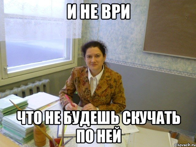 и не ври что не будешь скучать по ней