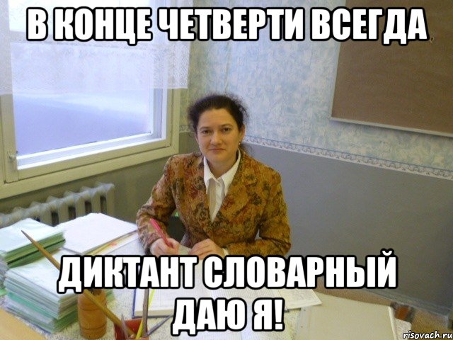 в конце четверти всегда диктант словарный даю я!