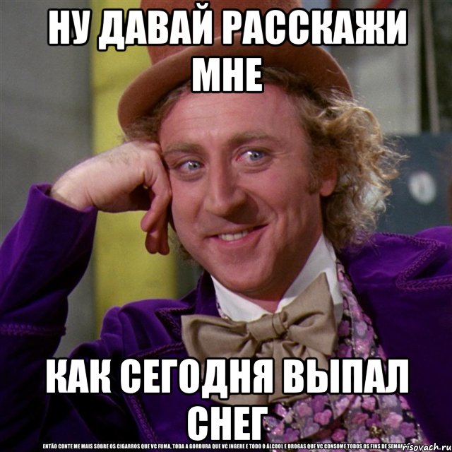 ну давай расскажи мне как сегодня выпал снег, Мем Ну давай расскажи (Вилли Вонка)