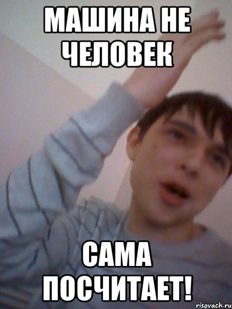 машина не человек сама посчитает!