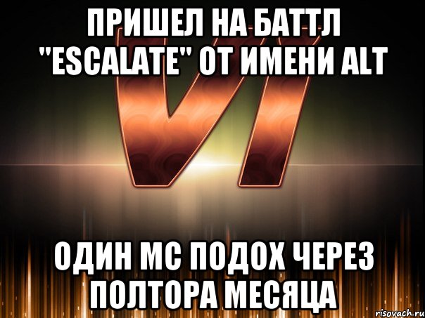 пришел на баттл "escalate" от имени alt один мс подох через полтора месяца