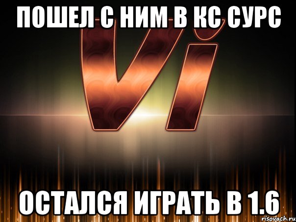 пошел с ним в кс сурс остался играть в 1.6