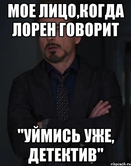 мое лицо,когда лорен говорит "уймись уже, детектив", Мем твое выражение лица