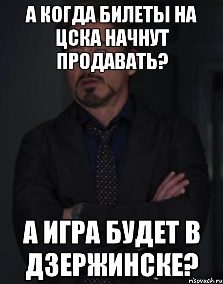 а когда билеты на цска начнут продавать? а игра будет в дзержинске?, Мем твое выражение лица