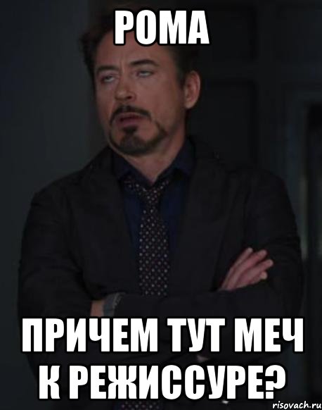 рома причем тут меч к режиссуре?, Мем твое выражение лица