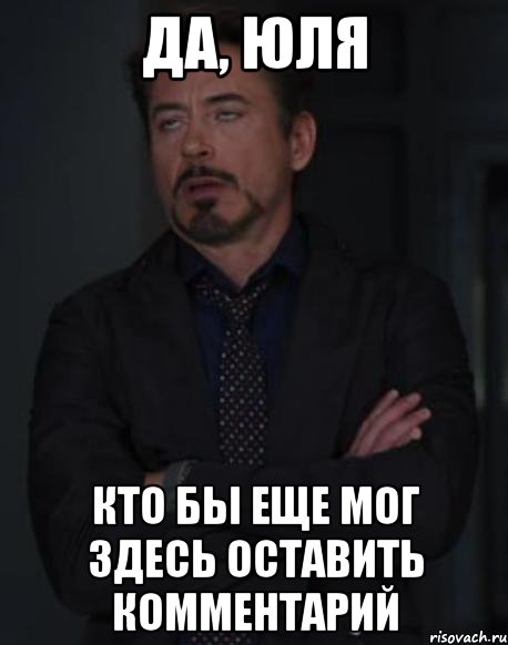 да, юля кто бы еще мог здесь оставить комментарий, Мем твое выражение лица