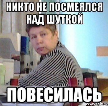 никто не посмеялся над шуткой повесилась