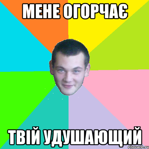 мене огорчає твій удушающий