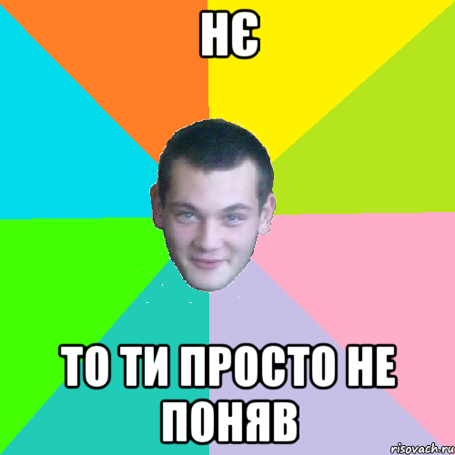 нє то ти просто не поняв