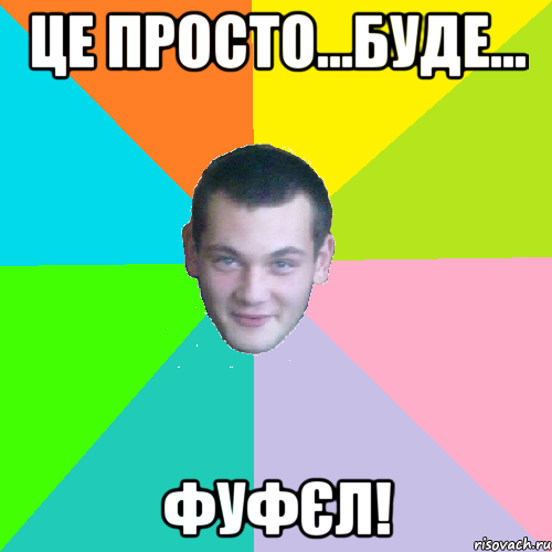це просто...буде... фуфєл!