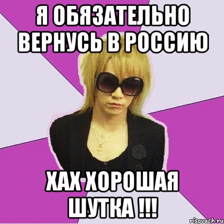 я обязательно вернусь в россию хах хорошая шутка !!!