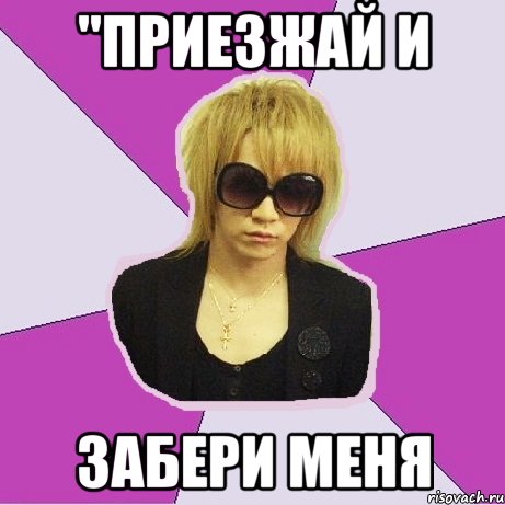 "приезжай и забери меня