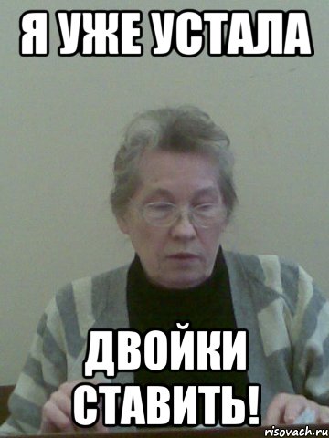 я уже устала двойки ставить!